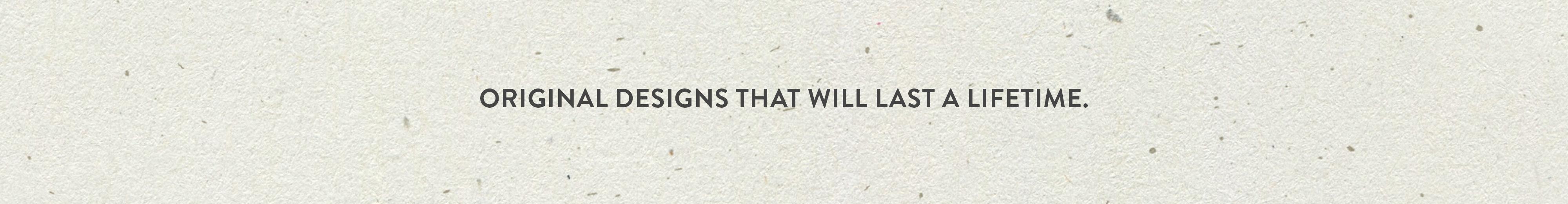 Original designs that will last a lifetime